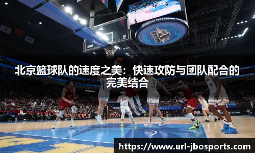 北京篮球队的速度之美：快速攻防与团队配合的完美结合